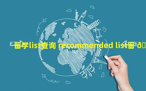 留学list查询 recommended list留 💮 学 🐈